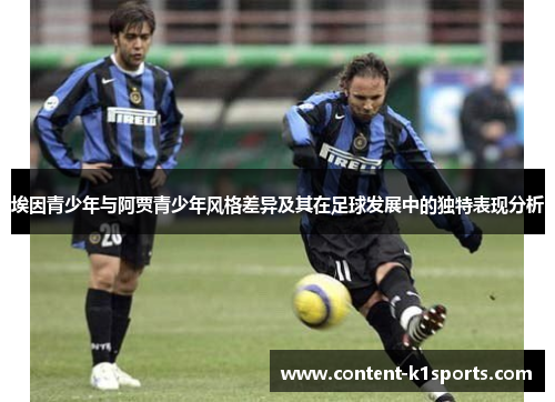埃因青少年与阿贾青少年风格差异及其在足球发展中的独特表现分析