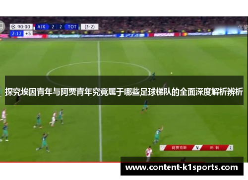 探究埃因青年与阿贾青年究竟属于哪些足球梯队的全面深度解析辨析